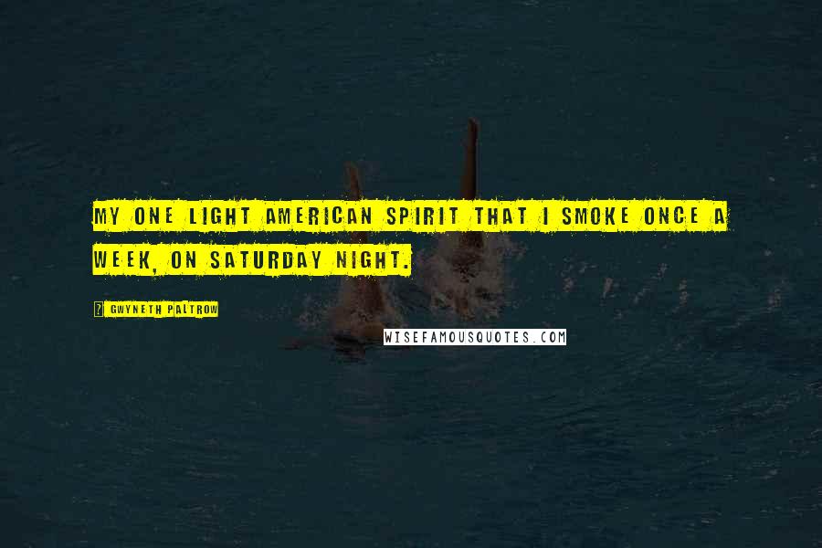 Gwyneth Paltrow Quotes: My one light American Spirit that I smoke once a week, on Saturday night.