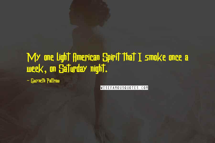 Gwyneth Paltrow Quotes: My one light American Spirit that I smoke once a week, on Saturday night.