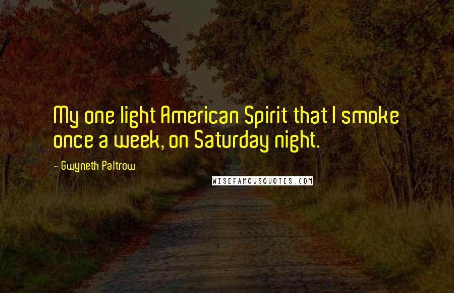 Gwyneth Paltrow Quotes: My one light American Spirit that I smoke once a week, on Saturday night.