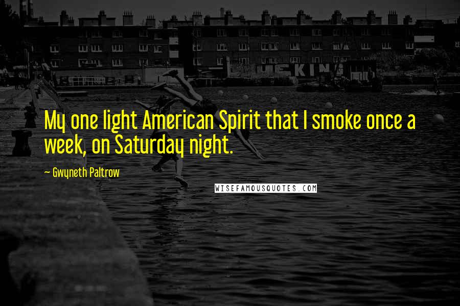 Gwyneth Paltrow Quotes: My one light American Spirit that I smoke once a week, on Saturday night.