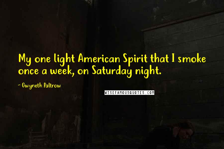 Gwyneth Paltrow Quotes: My one light American Spirit that I smoke once a week, on Saturday night.