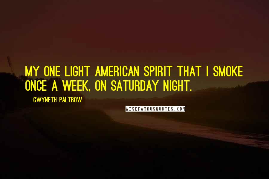 Gwyneth Paltrow Quotes: My one light American Spirit that I smoke once a week, on Saturday night.