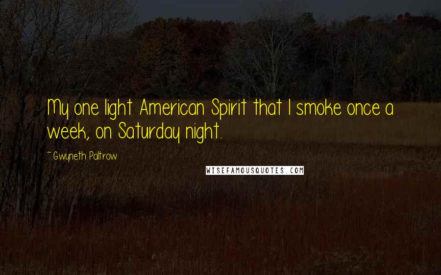 Gwyneth Paltrow Quotes: My one light American Spirit that I smoke once a week, on Saturday night.