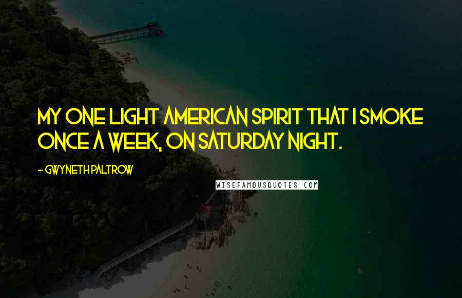 Gwyneth Paltrow Quotes: My one light American Spirit that I smoke once a week, on Saturday night.