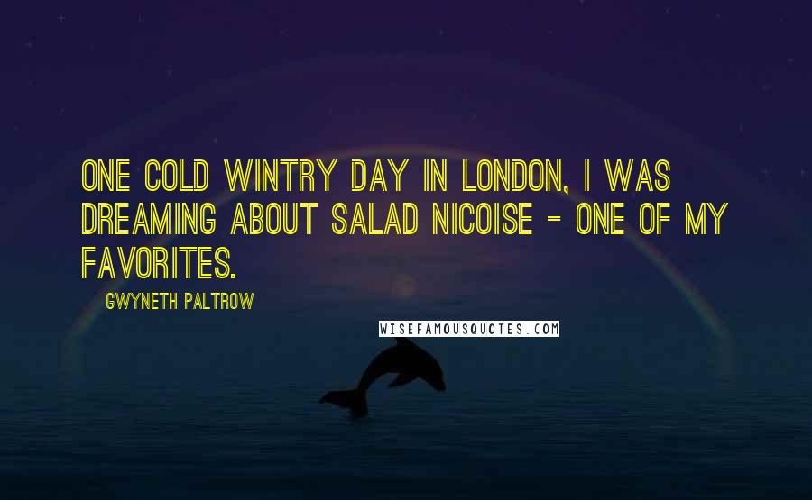 Gwyneth Paltrow Quotes: One cold wintry day in London, I was dreaming about salad nicoise - one of my favorites.