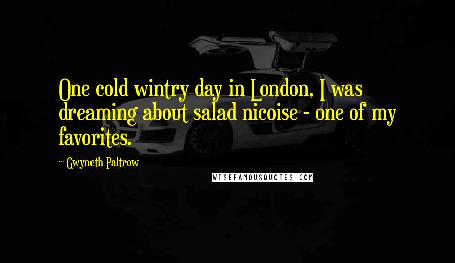 Gwyneth Paltrow Quotes: One cold wintry day in London, I was dreaming about salad nicoise - one of my favorites.