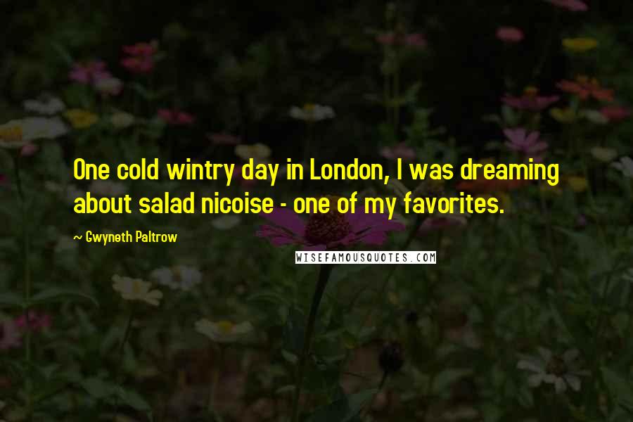 Gwyneth Paltrow Quotes: One cold wintry day in London, I was dreaming about salad nicoise - one of my favorites.