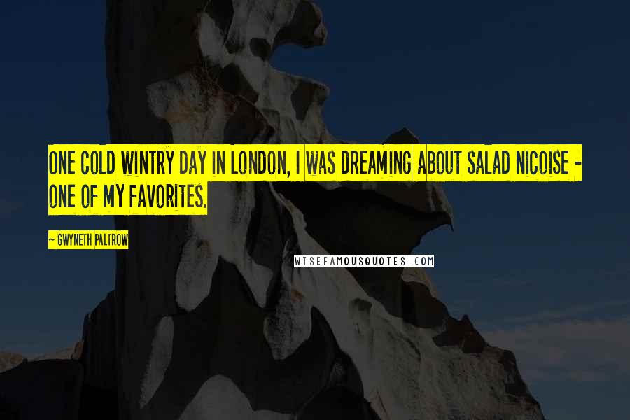 Gwyneth Paltrow Quotes: One cold wintry day in London, I was dreaming about salad nicoise - one of my favorites.