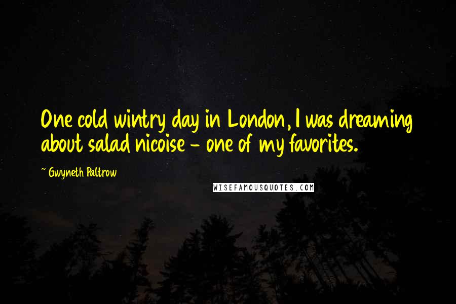 Gwyneth Paltrow Quotes: One cold wintry day in London, I was dreaming about salad nicoise - one of my favorites.