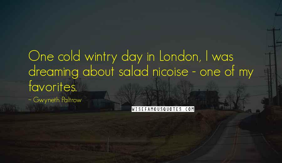 Gwyneth Paltrow Quotes: One cold wintry day in London, I was dreaming about salad nicoise - one of my favorites.