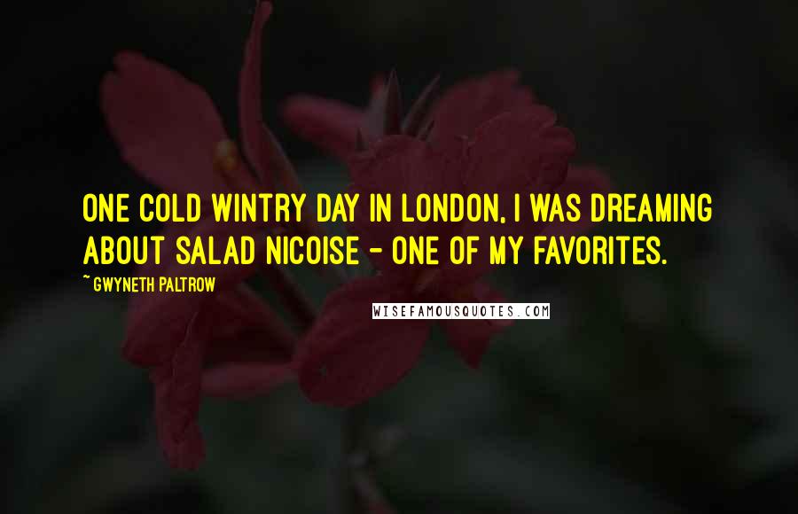 Gwyneth Paltrow Quotes: One cold wintry day in London, I was dreaming about salad nicoise - one of my favorites.