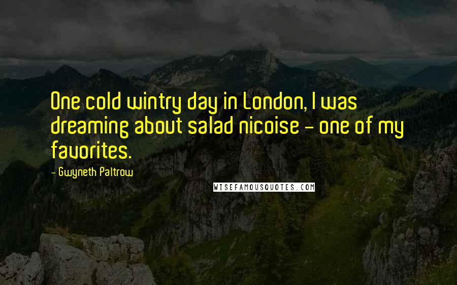 Gwyneth Paltrow Quotes: One cold wintry day in London, I was dreaming about salad nicoise - one of my favorites.