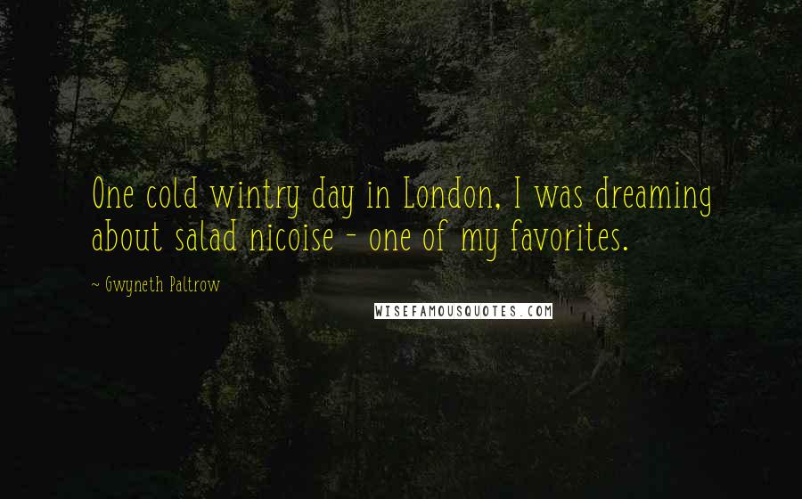 Gwyneth Paltrow Quotes: One cold wintry day in London, I was dreaming about salad nicoise - one of my favorites.