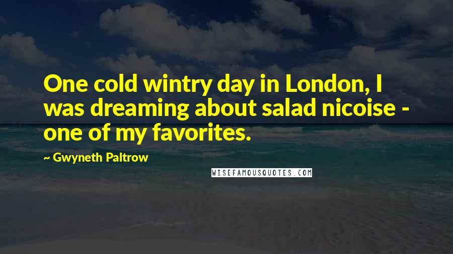 Gwyneth Paltrow Quotes: One cold wintry day in London, I was dreaming about salad nicoise - one of my favorites.