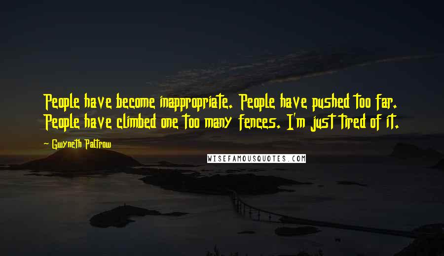 Gwyneth Paltrow Quotes: People have become inappropriate. People have pushed too far. People have climbed one too many fences. I'm just tired of it.