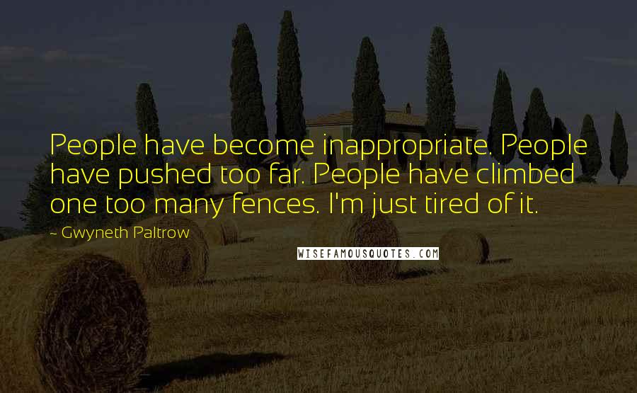 Gwyneth Paltrow Quotes: People have become inappropriate. People have pushed too far. People have climbed one too many fences. I'm just tired of it.