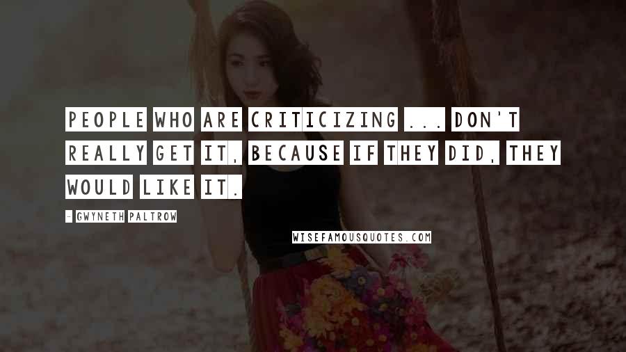 Gwyneth Paltrow Quotes: People who are criticizing ... don't really get it, because if they did, they would like it.