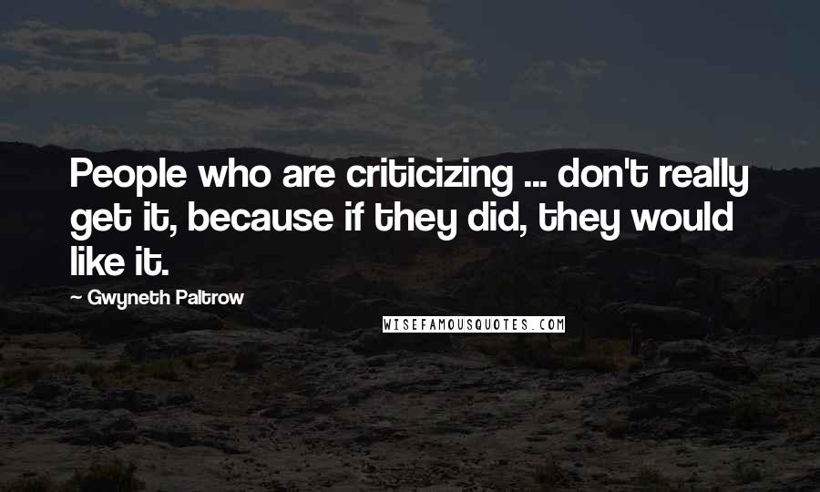 Gwyneth Paltrow Quotes: People who are criticizing ... don't really get it, because if they did, they would like it.