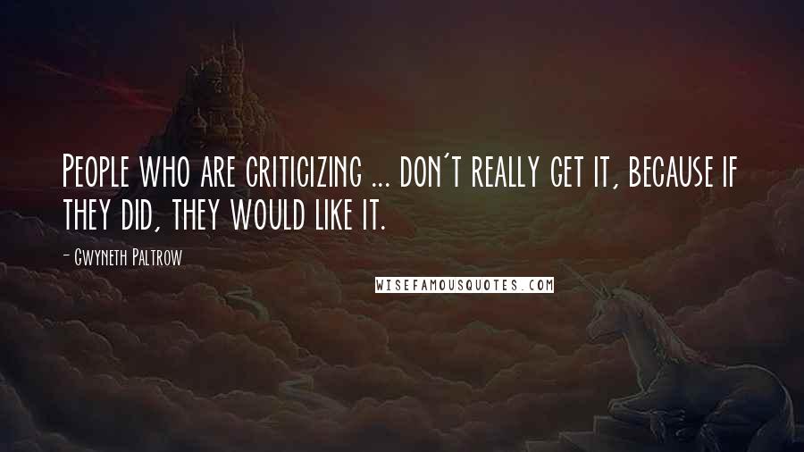 Gwyneth Paltrow Quotes: People who are criticizing ... don't really get it, because if they did, they would like it.