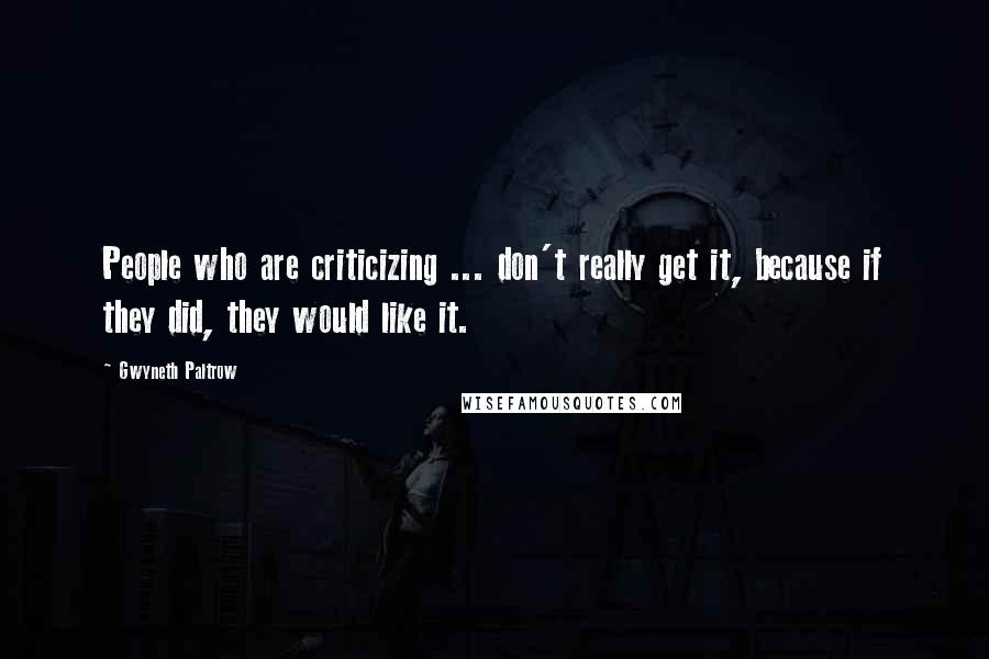 Gwyneth Paltrow Quotes: People who are criticizing ... don't really get it, because if they did, they would like it.
