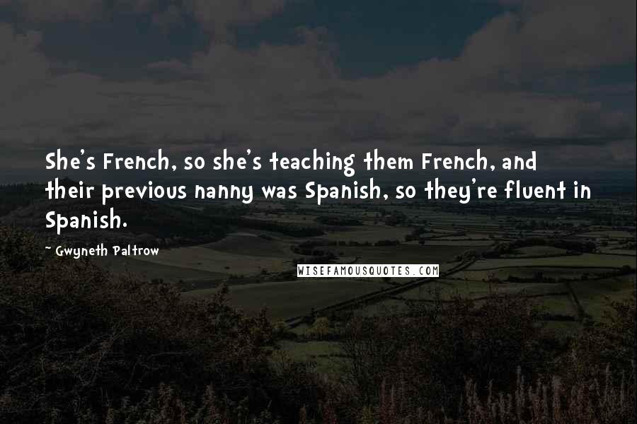 Gwyneth Paltrow Quotes: She's French, so she's teaching them French, and their previous nanny was Spanish, so they're fluent in Spanish.