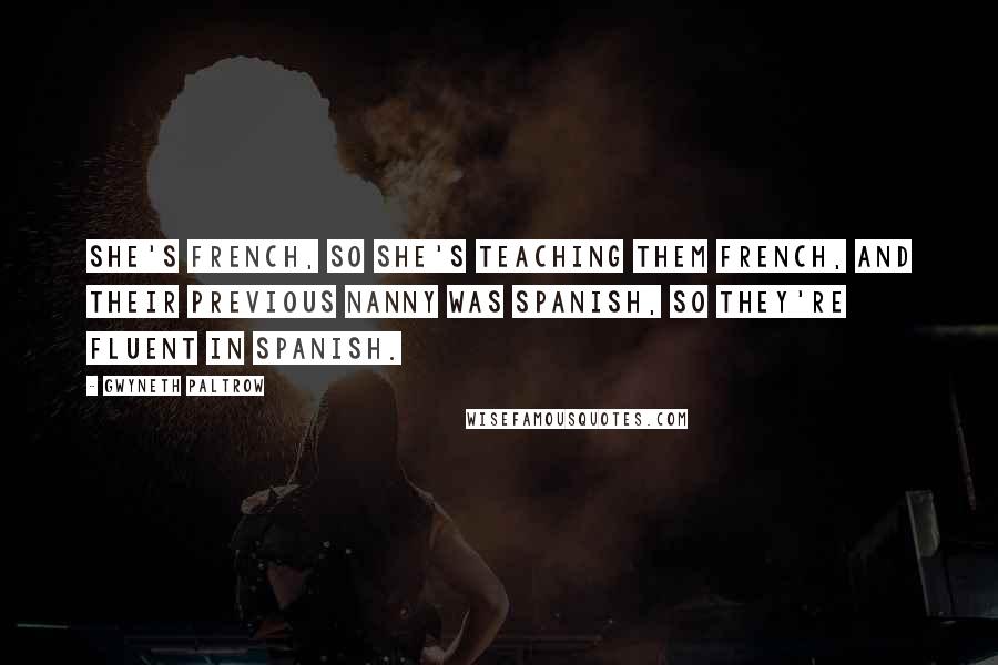 Gwyneth Paltrow Quotes: She's French, so she's teaching them French, and their previous nanny was Spanish, so they're fluent in Spanish.