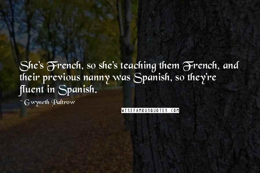 Gwyneth Paltrow Quotes: She's French, so she's teaching them French, and their previous nanny was Spanish, so they're fluent in Spanish.