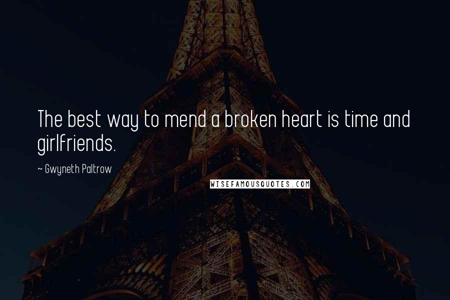 Gwyneth Paltrow Quotes: The best way to mend a broken heart is time and girlfriends.