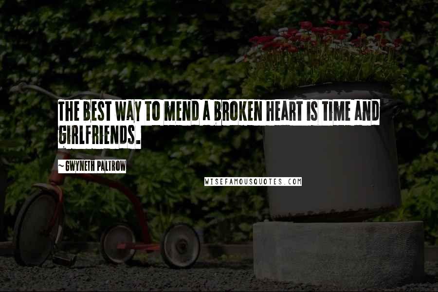 Gwyneth Paltrow Quotes: The best way to mend a broken heart is time and girlfriends.