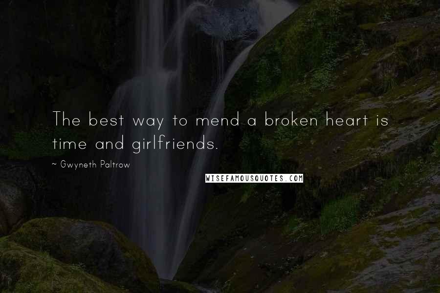 Gwyneth Paltrow Quotes: The best way to mend a broken heart is time and girlfriends.
