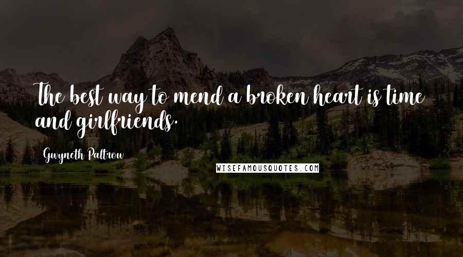 Gwyneth Paltrow Quotes: The best way to mend a broken heart is time and girlfriends.