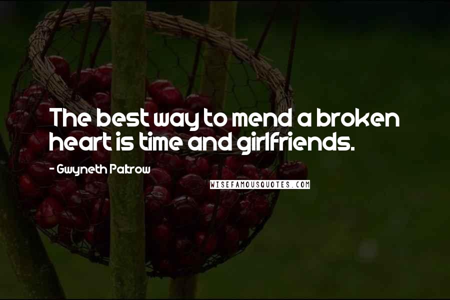 Gwyneth Paltrow Quotes: The best way to mend a broken heart is time and girlfriends.