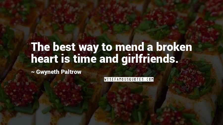 Gwyneth Paltrow Quotes: The best way to mend a broken heart is time and girlfriends.