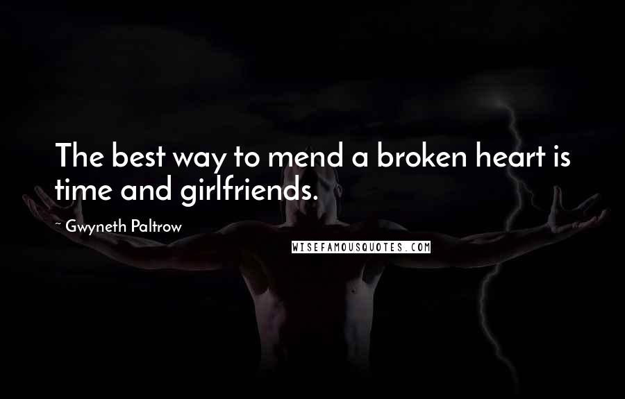 Gwyneth Paltrow Quotes: The best way to mend a broken heart is time and girlfriends.