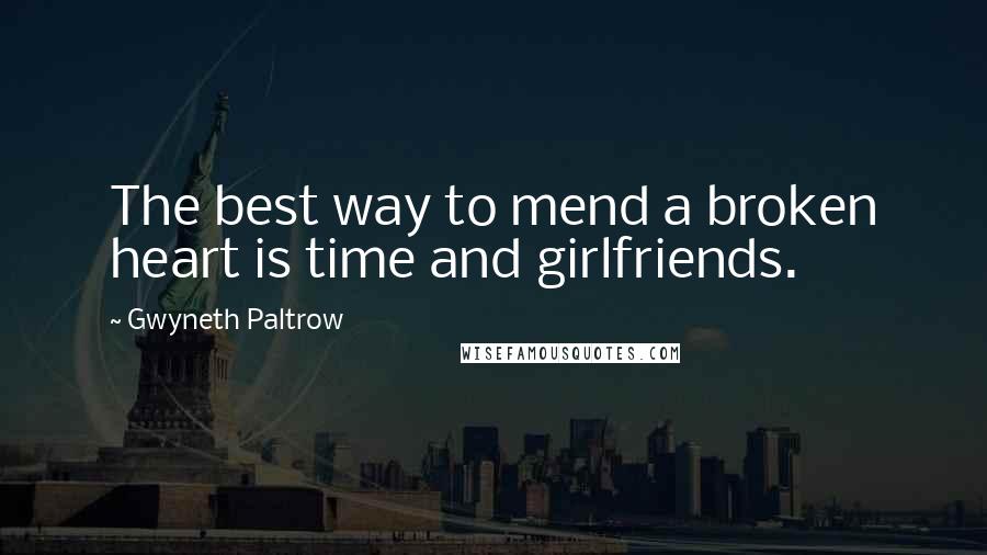 Gwyneth Paltrow Quotes: The best way to mend a broken heart is time and girlfriends.