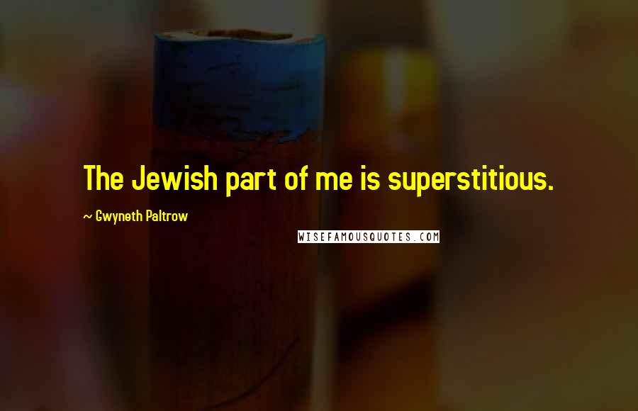 Gwyneth Paltrow Quotes: The Jewish part of me is superstitious.