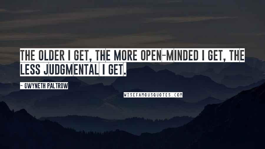 Gwyneth Paltrow Quotes: The older I get, the more open-minded I get, the less judgmental I get.