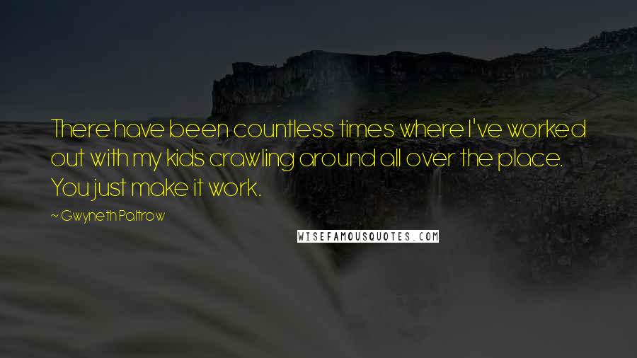 Gwyneth Paltrow Quotes: There have been countless times where I've worked out with my kids crawling around all over the place. You just make it work.