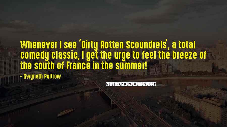 Gwyneth Paltrow Quotes: Whenever I see 'Dirty Rotten Scoundrels', a total comedy classic, I get the urge to feel the breeze of the south of France in the summer!