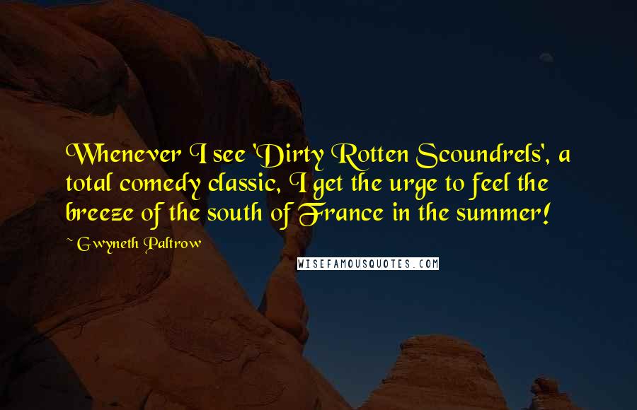 Gwyneth Paltrow Quotes: Whenever I see 'Dirty Rotten Scoundrels', a total comedy classic, I get the urge to feel the breeze of the south of France in the summer!