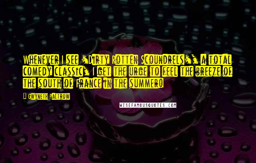 Gwyneth Paltrow Quotes: Whenever I see 'Dirty Rotten Scoundrels', a total comedy classic, I get the urge to feel the breeze of the south of France in the summer!