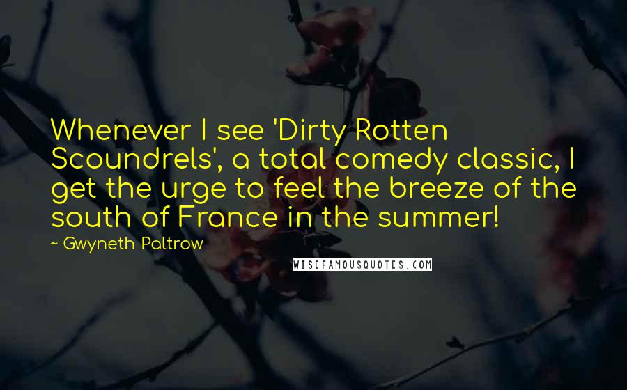 Gwyneth Paltrow Quotes: Whenever I see 'Dirty Rotten Scoundrels', a total comedy classic, I get the urge to feel the breeze of the south of France in the summer!