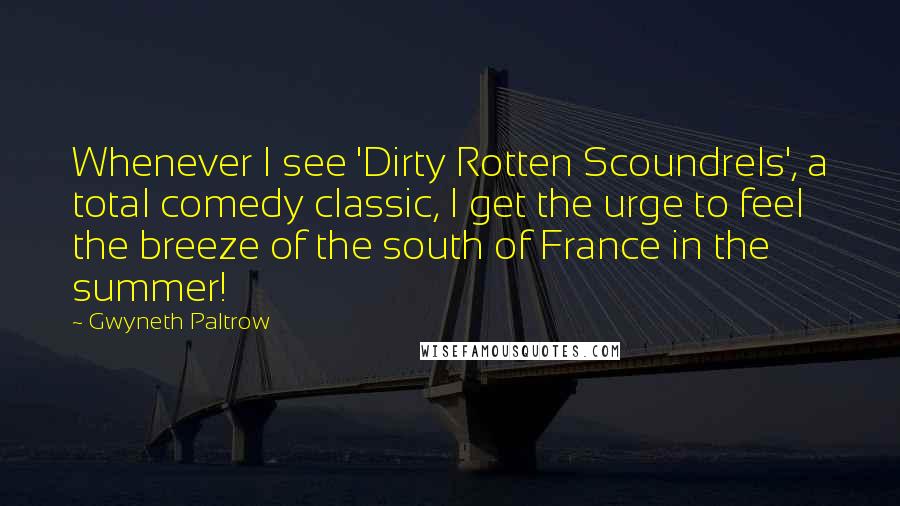 Gwyneth Paltrow Quotes: Whenever I see 'Dirty Rotten Scoundrels', a total comedy classic, I get the urge to feel the breeze of the south of France in the summer!