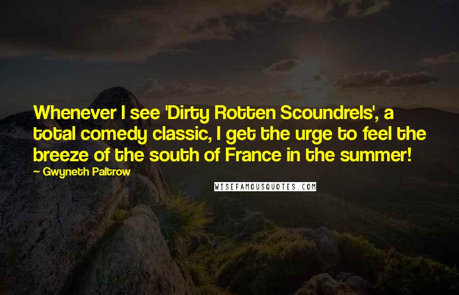 Gwyneth Paltrow Quotes: Whenever I see 'Dirty Rotten Scoundrels', a total comedy classic, I get the urge to feel the breeze of the south of France in the summer!