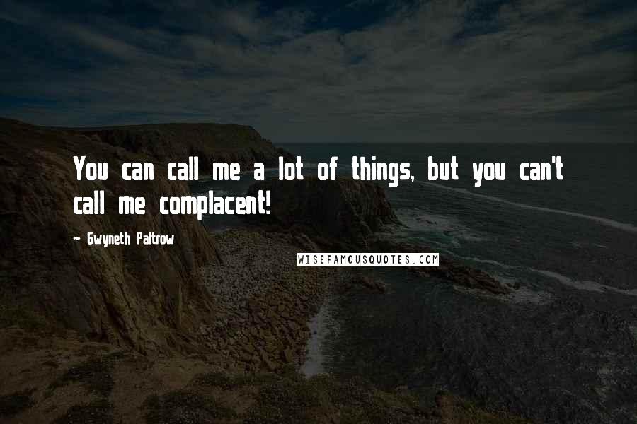 Gwyneth Paltrow Quotes: You can call me a lot of things, but you can't call me complacent!