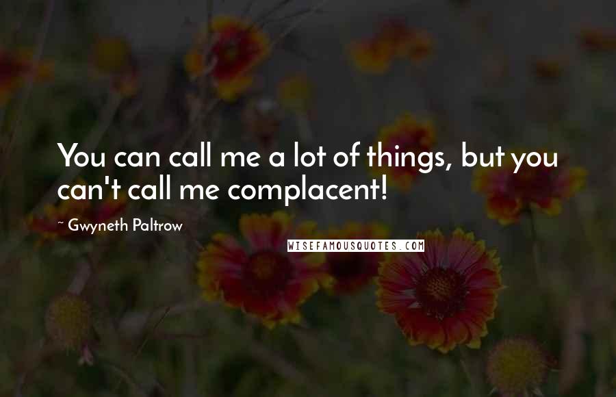 Gwyneth Paltrow Quotes: You can call me a lot of things, but you can't call me complacent!