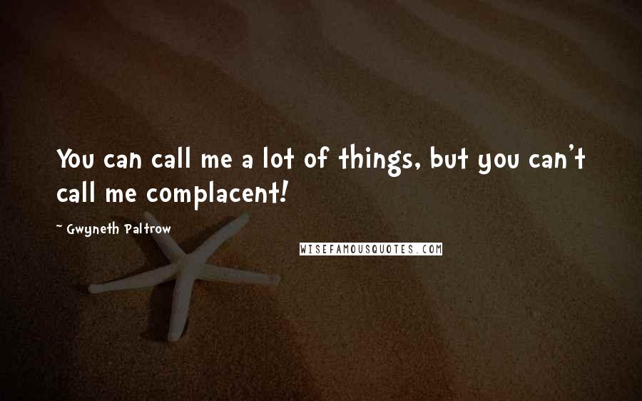 Gwyneth Paltrow Quotes: You can call me a lot of things, but you can't call me complacent!