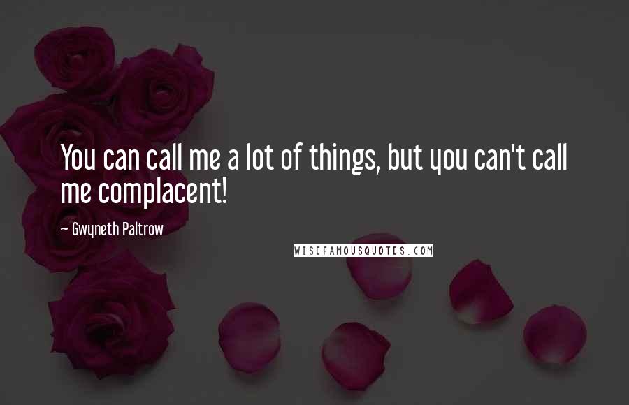 Gwyneth Paltrow Quotes: You can call me a lot of things, but you can't call me complacent!