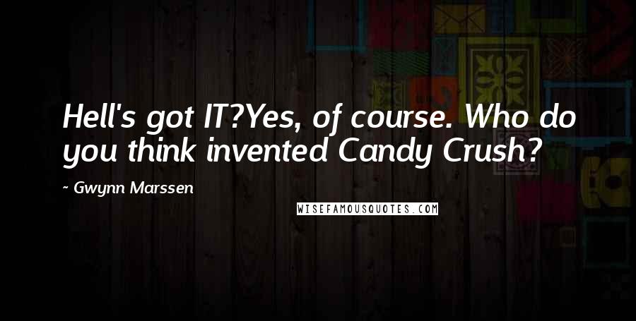 Gwynn Marssen Quotes: Hell's got IT?Yes, of course. Who do you think invented Candy Crush?