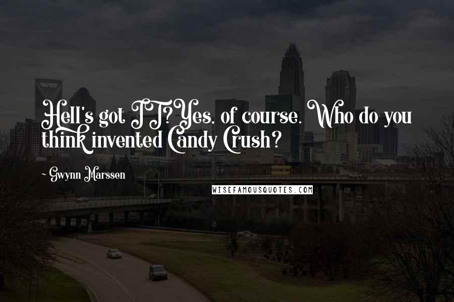 Gwynn Marssen Quotes: Hell's got IT?Yes, of course. Who do you think invented Candy Crush?